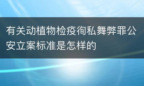 有关动植物检疫徇私舞弊罪公安立案标准是怎样的