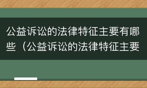 公益诉讼的法律特征主要有哪些（公益诉讼的法律特征主要有哪些）