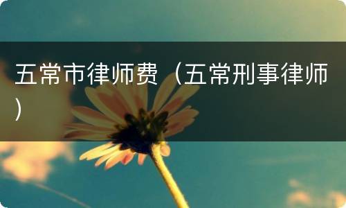 五常市律师费（五常刑事律师）