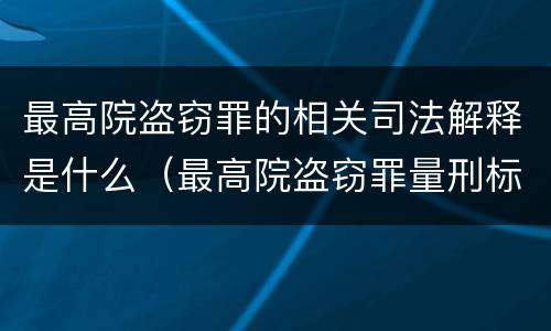 最高院盗窃罪的相关司法解释是什么（最高院盗窃罪量刑标准金额）