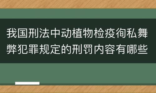 我国刑法中动植物检疫徇私舞弊犯罪规定的刑罚内容有哪些