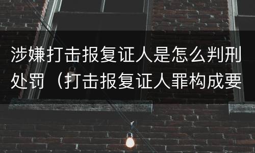 涉嫌打击报复证人是怎么判刑处罚（打击报复证人罪构成要件）