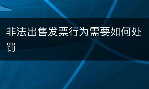 非法出售发票行为需要如何处罚