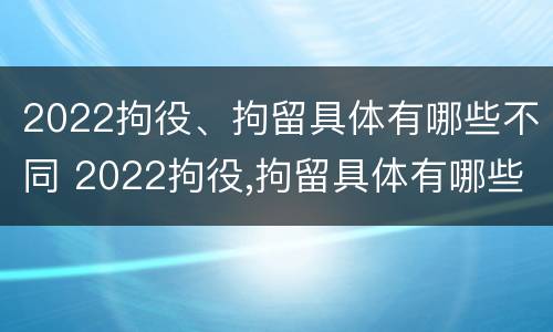 2022拘役、拘留具体有哪些不同 2022拘役,拘留具体有哪些不同呢