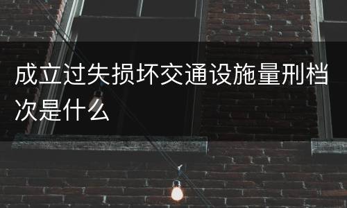 成立过失损坏交通设施量刑档次是什么