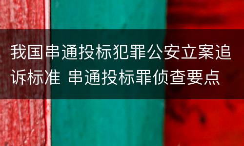 我国串通投标犯罪公安立案追诉标准 串通投标罪侦查要点