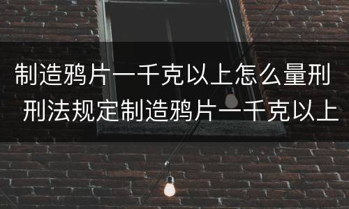 制造鸦片一千克以上怎么量刑 刑法规定制造鸦片一千克以上