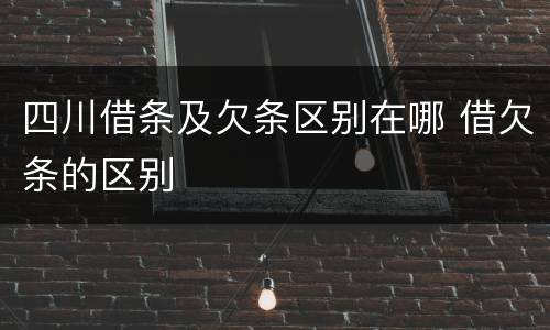 四川借条及欠条区别在哪 借欠条的区别