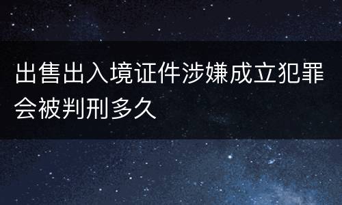 出售出入境证件涉嫌成立犯罪会被判刑多久