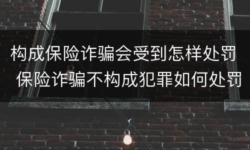 构成保险诈骗会受到怎样处罚 保险诈骗不构成犯罪如何处罚