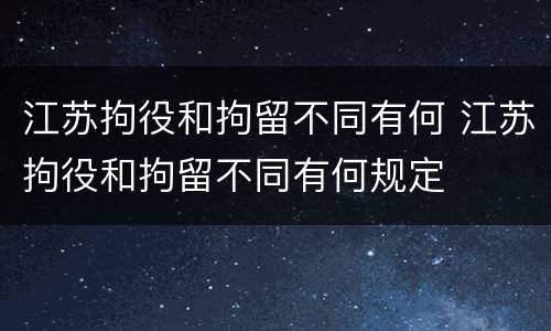江苏拘役和拘留不同有何 江苏拘役和拘留不同有何规定