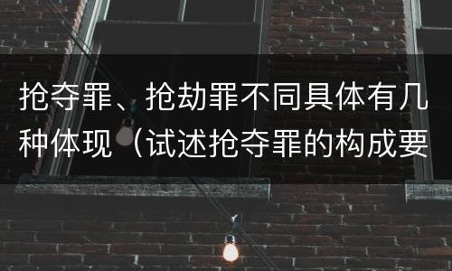 抢夺罪、抢劫罪不同具体有几种体现（试述抢夺罪的构成要件以及与抢劫罪的区别）