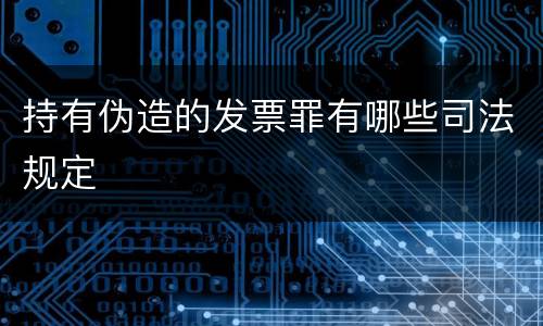 持有伪造的发票罪有哪些司法规定