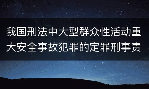 我国刑法中大型群众性活动重大安全事故犯罪的定罪刑事责任