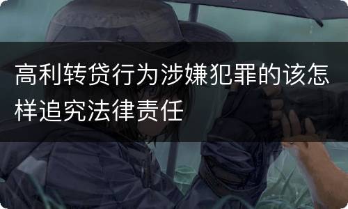 高利转贷行为涉嫌犯罪的该怎样追究法律责任