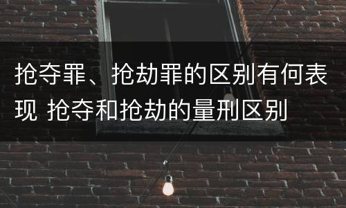 抢夺罪、抢劫罪的区别有何表现 抢夺和抢劫的量刑区别