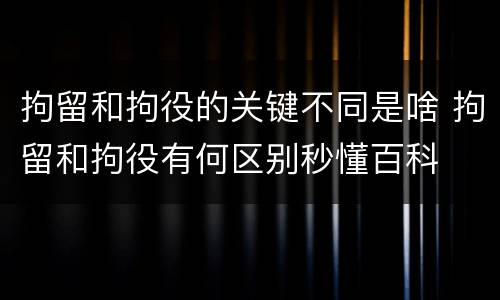 拘留和拘役的关键不同是啥 拘留和拘役有何区别秒懂百科