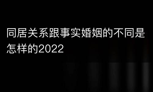 同居关系跟事实婚姻的不同是怎样的2022