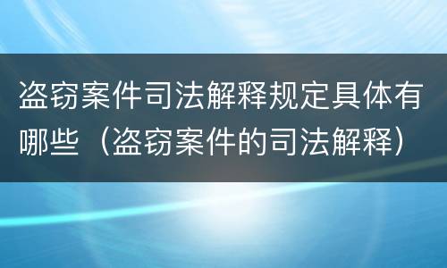 盗窃案件司法解释规定具体有哪些（盗窃案件的司法解释）