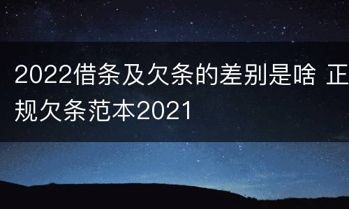 2022借条及欠条的差别是啥 正规欠条范本2021
