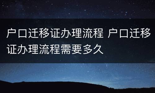 户口迁移证办理流程 户口迁移证办理流程需要多久