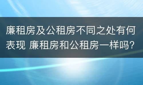 廉租房及公租房不同之处有何表现 廉租房和公租房一样吗?