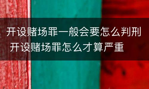 开设赌场罪一般会要怎么判刑 开设赌场罪怎么才算严重