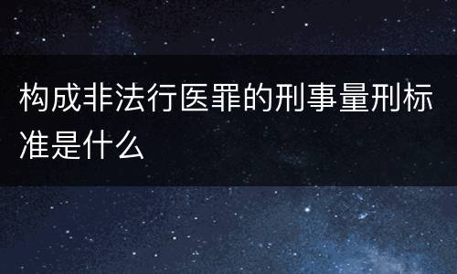 构成非法行医罪的刑事量刑标准是什么