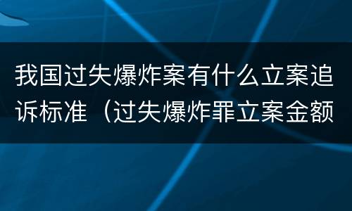 我国过失爆炸案有什么立案追诉标准（过失爆炸罪立案金额标准）