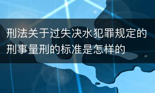 刑法关于过失决水犯罪规定的刑事量刑的标准是怎样的