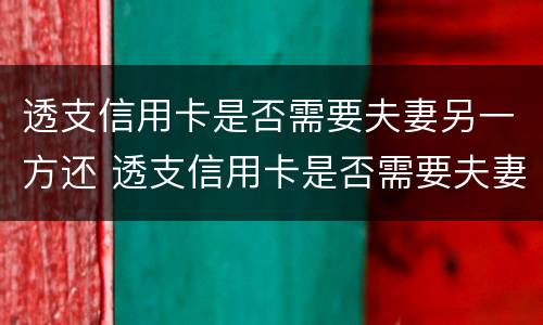 透支信用卡是否需要夫妻另一方还 透支信用卡是否需要夫妻另一方还款