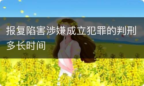 报复陷害涉嫌成立犯罪的判刑多长时间
