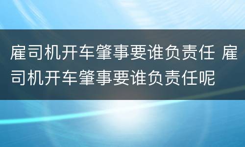 雇司机开车肇事要谁负责任 雇司机开车肇事要谁负责任呢