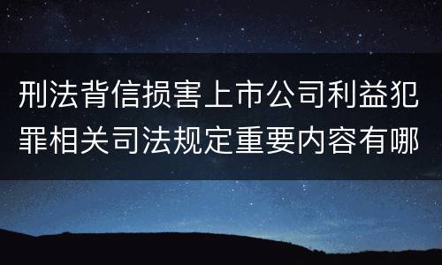 刑法背信损害上市公司利益犯罪相关司法规定重要内容有哪些