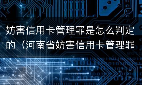 妨害信用卡管理罪是怎么判定的（河南省妨害信用卡管理罪）