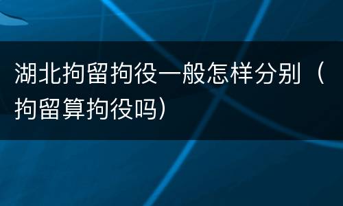 湖北拘留拘役一般怎样分别（拘留算拘役吗）