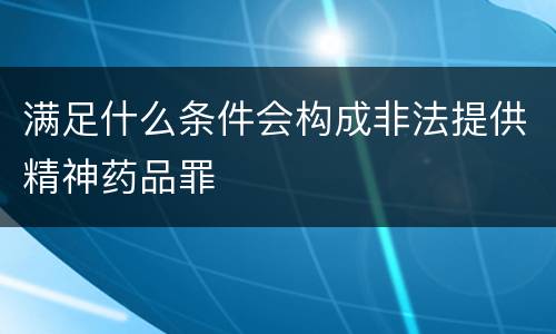 满足什么条件会构成非法提供精神药品罪