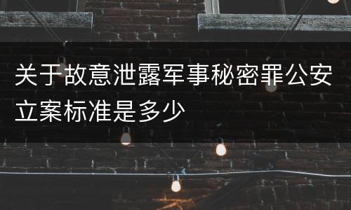 关于故意泄露军事秘密罪公安立案标准是多少