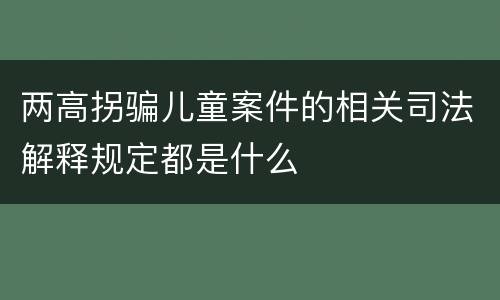 两高拐骗儿童案件的相关司法解释规定都是什么