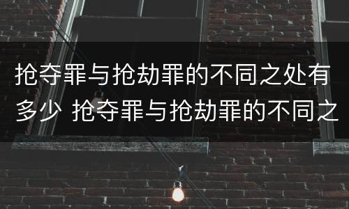抢夺罪与抢劫罪的不同之处有多少 抢夺罪与抢劫罪的不同之处有多少种