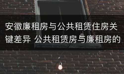 安徽廉租房与公共租赁住房关键差异 公共租赁房与廉租房的区别
