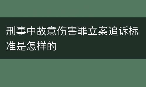 刑事中故意伤害罪立案追诉标准是怎样的