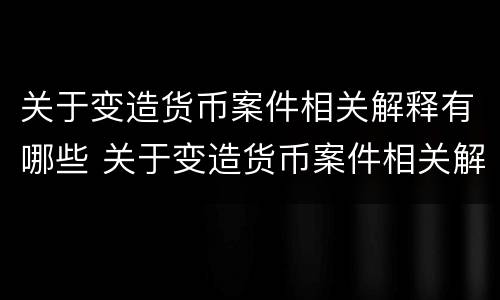 关于变造货币案件相关解释有哪些 关于变造货币案件相关解释有哪些内容