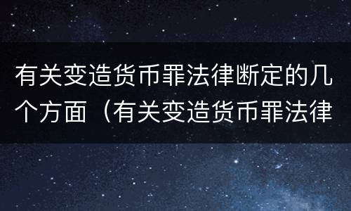 有关变造货币罪法律断定的几个方面（有关变造货币罪法律断定的几个方面内容）