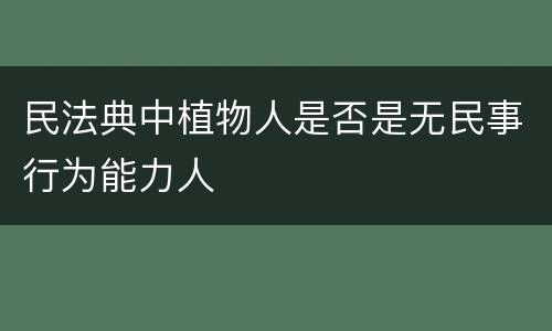 民法典中植物人是否是无民事行为能力人