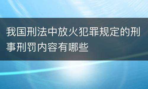 我国刑法中放火犯罪规定的刑事刑罚内容有哪些