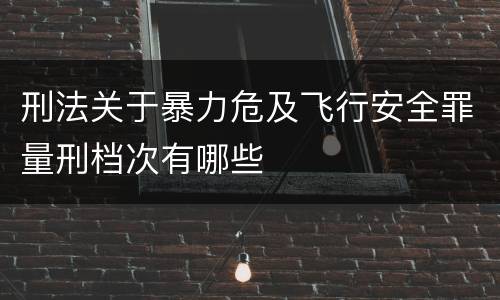 刑法关于暴力危及飞行安全罪量刑档次有哪些