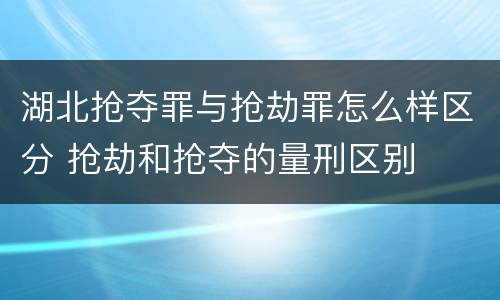 湖北抢夺罪与抢劫罪怎么样区分 抢劫和抢夺的量刑区别