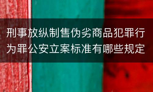 刑事放纵制售伪劣商品犯罪行为罪公安立案标准有哪些规定