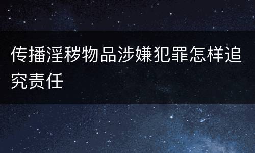 传播淫秽物品涉嫌犯罪怎样追究责任